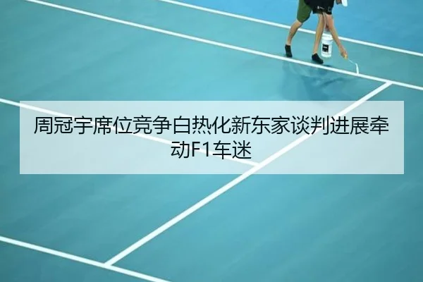 周冠宇席位竞争白热化新东家谈判进展牵动F1车迷